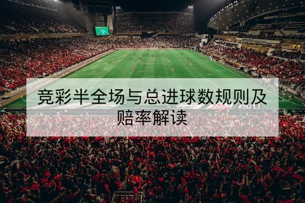 竞彩半全场与总进球数规则及赔率解读（leyu）