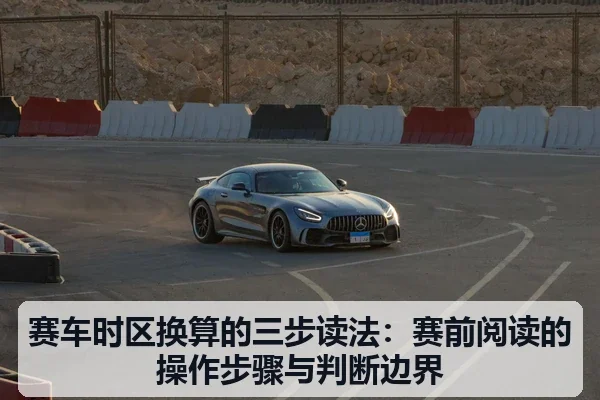 赛车时区换算的三步读法:赛前阅读的操作步骤与判断边界